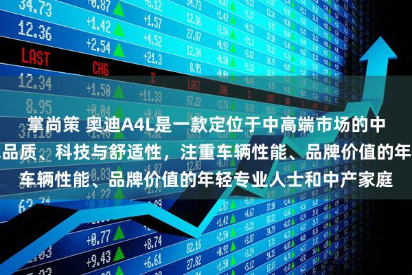 掌尚策 奥迪A4L是一款定位于中高端市场的中型豪华轿车，适合追求品质、科技与舒适性，注重车辆性能、品牌价值的年轻专业人士和中产家庭
