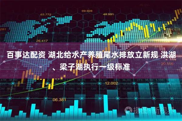 百事达配资 湖北给水产养殖尾水排放立新规 洪湖、梁子湖执行一级标准