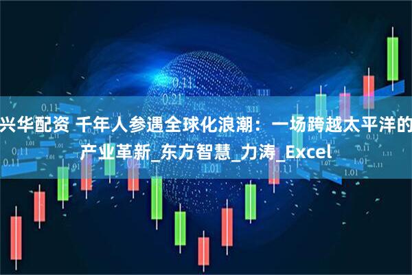 兴华配资 千年人参遇全球化浪潮：一场跨越太平洋的产业革新_东方智慧_力涛_Excel