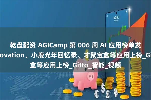 乾盘配资 AGICamp 第 006 周 AI 应用榜单发布：Deep Innovation、小鹿光年回忆录、才聚宝盒等应用上榜_Gitto_智能_视频