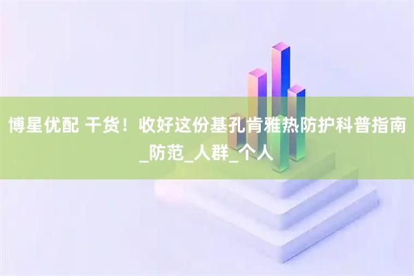 博星优配 干货！收好这份基孔肯雅热防护科普指南_防范_人群_个人