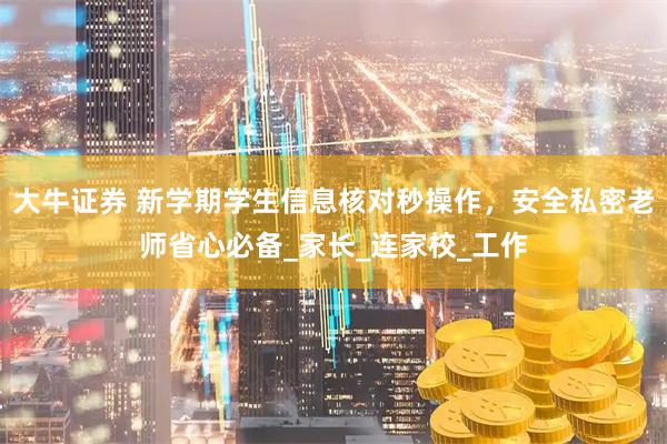 大牛证券 新学期学生信息核对秒操作，安全私密老师省心必备_家长_连家校_工作