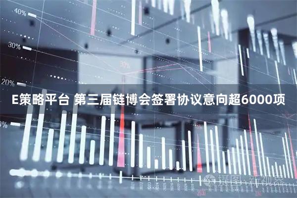 E策略平台 第三届链博会签署协议意向超6000项