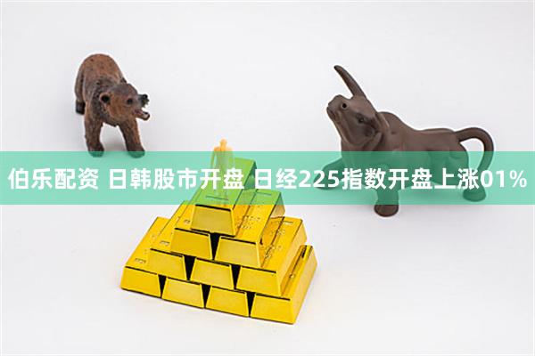 伯乐配资 日韩股市开盘 日经225指数开盘上涨01%