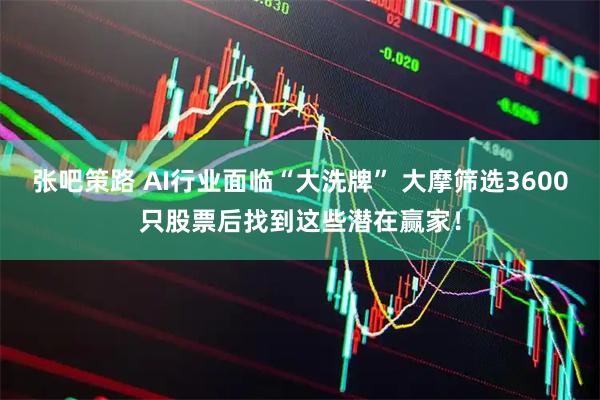 张吧策路 AI行业面临“大洗牌” 大摩筛选3600只股票后找到这些潜在赢家！